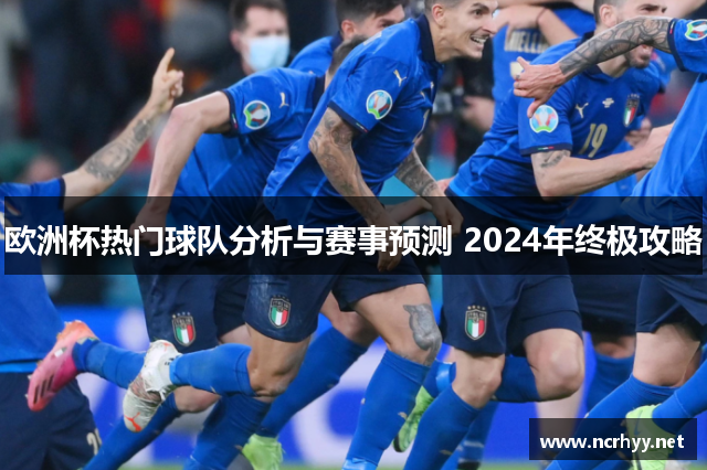 欧洲杯热门球队分析与赛事预测 2024年终极攻略