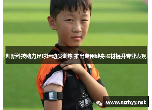 创新科技助力足球运动员训练 推出专用健身器材提升专业表现