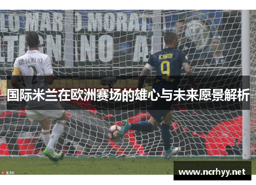 国际米兰在欧洲赛场的雄心与未来愿景解析