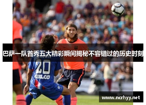 巴萨一队首秀五大精彩瞬间揭秘不容错过的历史时刻