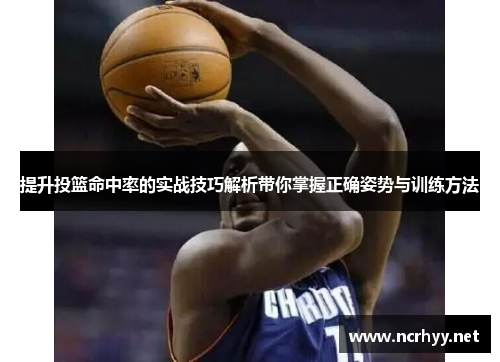 提升投篮命中率的实战技巧解析带你掌握正确姿势与训练方法