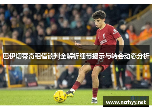 巴伊切蒂奇租借谈判全解析细节揭示与转会动态分析