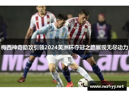 梅西神奇助攻引领2024美洲杯夺冠之路展现无尽动力