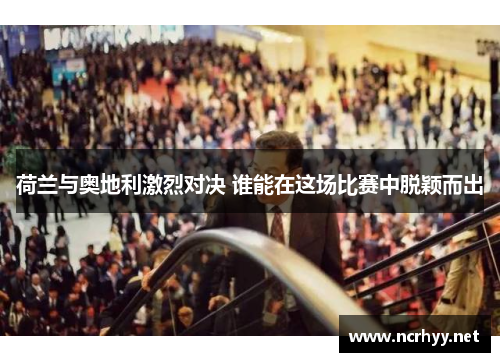 荷兰与奥地利激烈对决 谁能在这场比赛中脱颖而出