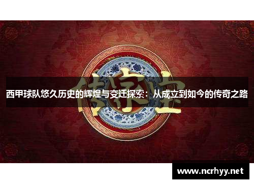 西甲球队悠久历史的辉煌与变迁探索:从成立到如今的传奇之路 西甲球队悠久历史的辉煌与变迁探索:从成立到如今的传奇之路