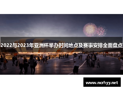 2022与2023年亚洲杯举办时间地点及赛事安排全面盘点