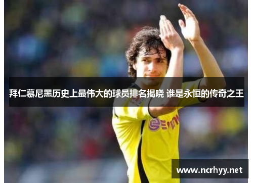 拜仁慕尼黑历史上最伟大的球员排名揭晓 谁是永恒的传奇之王