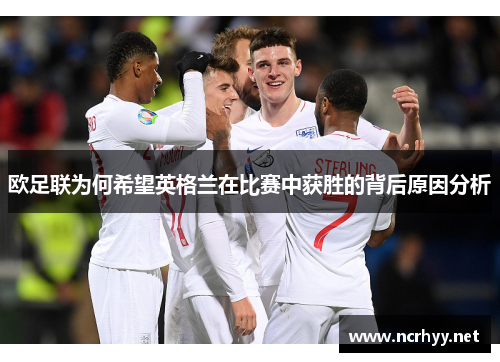 欧足联为何希望英格兰在比赛中获胜的背后原因分析