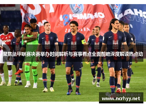聚焦法甲联赛决赛举办时间解析与赛事看点全面前瞻深度解读热点动