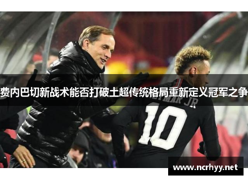 费内巴切新战术能否打破土超传统格局重新定义冠军之争