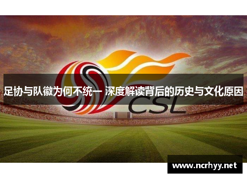 足协与队徽为何不统一 深度解读背后的历史与文化原因 足协与队徽为何不统一 深度解读背后的历史与文化原因
