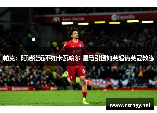 帕克：阿诺德远不如卡瓦哈尔 皇马引援如英超请英冠教练