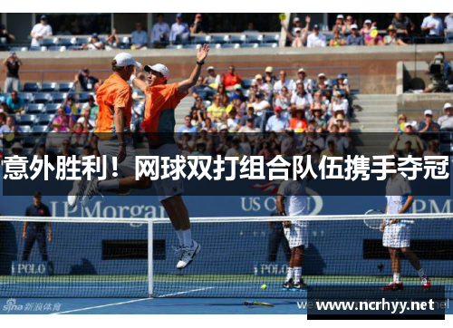 意外胜利!网球双打组合队伍携手夺冠 意外胜利!网球双打组合队伍携手夺冠