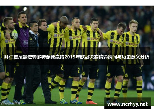 拜仁慕尼黑逆转多特蒙德赢得2013年欧冠决赛精彩瞬间与历史意义分析 拜仁慕尼黑逆转多特蒙德赢得2013年欧冠决赛精彩瞬间与历史意义分析