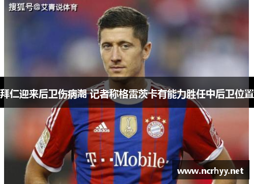 拜仁迎来后卫伤病潮 记者称格雷茨卡有能力胜任中后卫位置