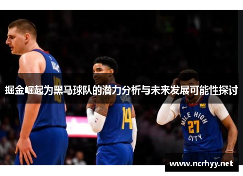 掘金崛起为黑马球队的潜力分析与未来发展可能性探讨 掘金崛起为黑马球队的潜力分析与未来发展可能性探讨