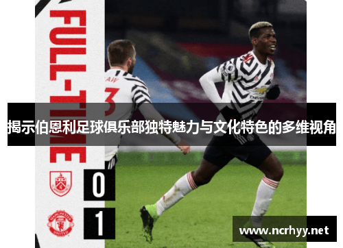 揭示伯恩利足球俱乐部独特魅力与文化特色的多维视角
