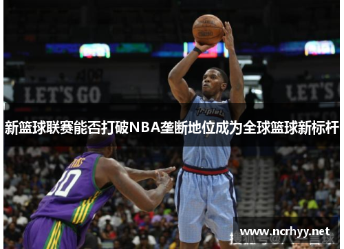 新篮球联赛能否打破NBA垄断地位成为全球篮球新标杆