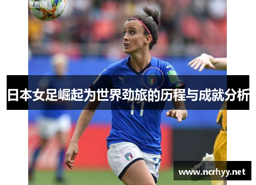 日本女足崛起为世界劲旅的历程与成就分析