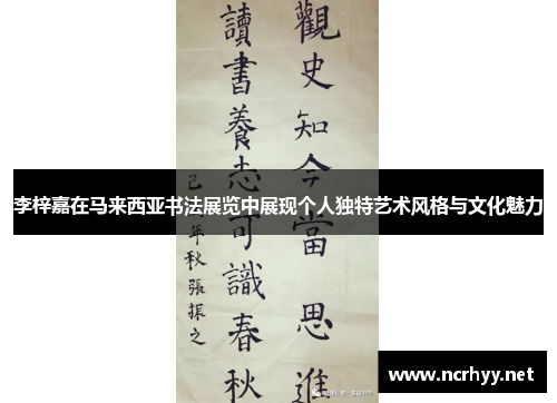 李梓嘉在马来西亚书法展览中展现个人独特艺术风格与文化魅力 李梓嘉在马来西亚书法展览中展现个人独特艺术风格与文化魅力