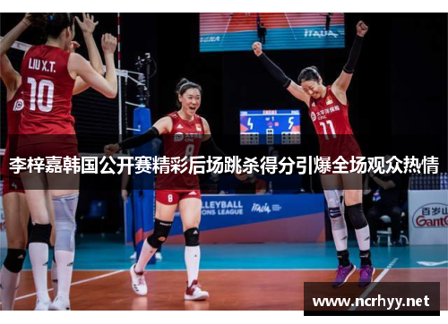 李梓嘉韩国公开赛精彩后场跳杀得分引爆全场观众热情 李梓嘉韩国公开赛精彩后场跳杀得分引爆全场观众热情
