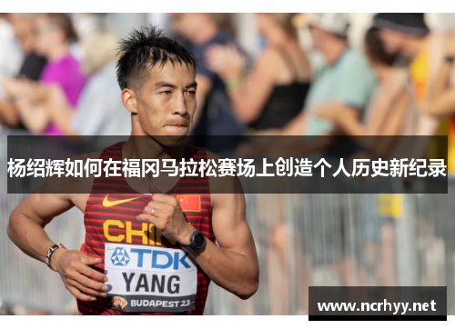 杨绍辉如何在福冈马拉松赛场上创造个人历史新纪录
