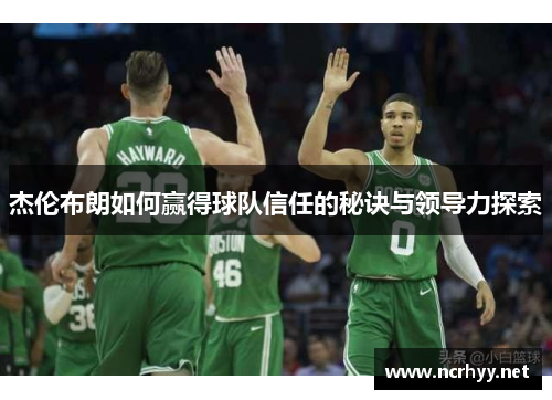 杰伦布朗如何赢得球队信任的秘诀与领导力探索