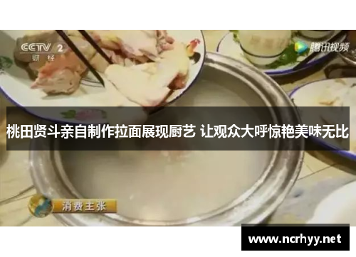 桃田贤斗亲自制作拉面展现厨艺 让观众大呼惊艳美味无比