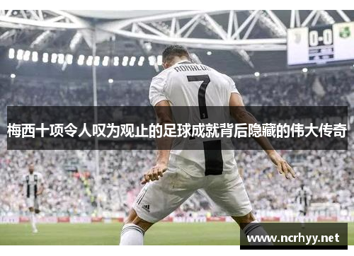 梅西十项令人叹为观止的足球成就背后隐藏的伟大传奇
