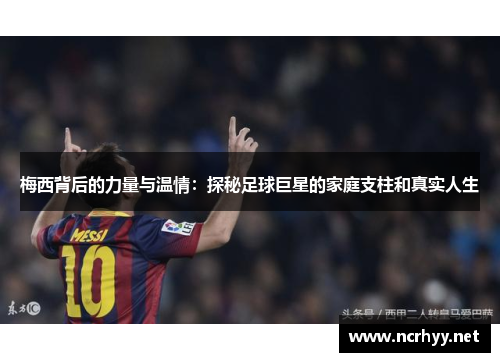 梅西背后的力量与温情：探秘足球巨星的家庭支柱和真实人生